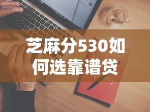 芝麻分530如何选靠谱贷款平台