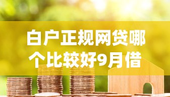 白户正规网贷哪个比较好9月借款必看细节！顺便分享5个正规借款平台贷款比较好_1