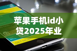 苹果手机id小贷2025年业内认证！隆重整合5个苹果手机id借款软件