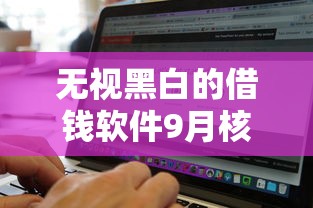 无视黑白的借钱软件9月核心借贷要点！速瞧这5个无视黑白的网贷平台借款