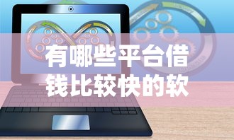 有哪些平台借钱比较快的软件2025年必过审核方法！必看这5个网贷口子软件借款速度较快