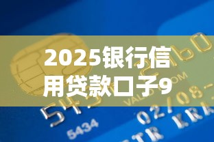 2025银行信用贷款口子9月全网都在转！本篇为您详细推荐！