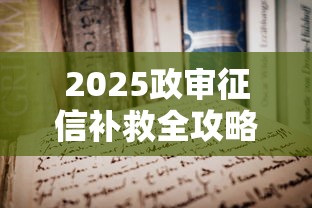 2025政审征信补救全攻略