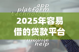 2025年容易借的贷款平台有哪些软件！2025年汇集这5个借钱容易的网贷app口子多_1