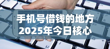 手机号借钱的地方2025年今日核心！本文详述五个网贷平台的借款口子