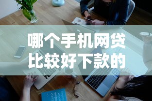 哪个手机网贷比较好下款的平台2025年记录这5个！本篇为您深度罗列！