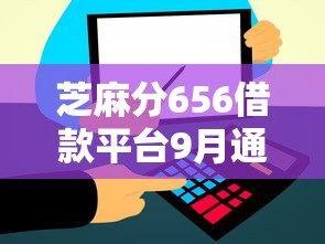 芝麻分656借款平台9月通过率高的可选的数量很充足！本文为您详细阐释这五个借款口子！