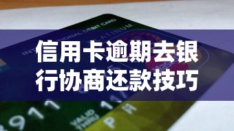 信用卡逾期去银行协商还款技巧