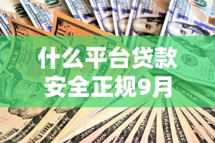 什么平台贷款安全正规9月门槛低的能选的余地很足！本篇为您详细验证这五个黑户贷款口子！