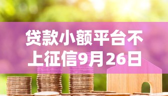 贷款小额平台不上征信9月26日速速试申！严选这5个借款口子不上征信网贷软件