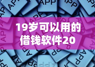 19岁可以用的借钱软件2025年秒批攻略大全！归纳这5个19岁可用的网贷平台很多