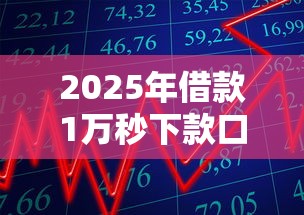 2025年借款1万秒下款口子推荐