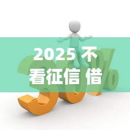 2025 不看征信 借款2025年你存了吗！隆重精选这5个2025不用征信平台贷款_1