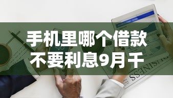 手机里哪个借款不要利息9月千人关注！列举这5个手机里网贷平台借钱不要利息