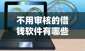 不用审核的借钱软件有哪些免费9月内部速贷绝技！今日推荐这5个免费网贷口子无需审核贷款