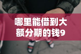 哪里能借到大额分期的钱9月实时窍门！顺道梳理5个网贷平台能借到大额分期钱