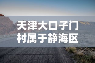 天津大口子门村属于静海区