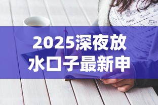 2025深夜放水口子最新申请攻略