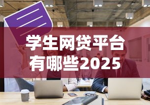 学生网贷平台有哪些2025年的9月申贷必看！为您探讨五个2025年学生借钱口子有哪些