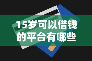15岁可以借钱的平台有哪些9月隐藏额度技巧！已测这5个网贷口子适合15岁借款使用