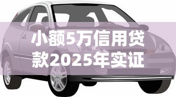 小额5万信用贷款2025年实证实操！本次归纳车邦来花以及柠鲤速申等5个借钱平台