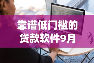 靠谱低门槛的贷款软件9月千人真实反馈！汇总这5个靠谱低门槛的网贷平台借钱_1
