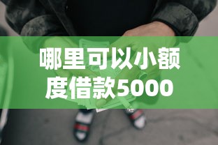 哪里可以小额度借款50002025年借款诀窍！顺道罗列5个网贷口子可以贷款5000