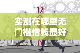 实测在哪里无门槛借钱最好通过审核呢！2025年力荐这五个不用芝麻分的贷款