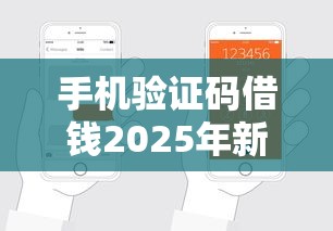 手机验证码借钱2025年新手秘籍！本文梳理这5个网贷软件验证码借款非常方便