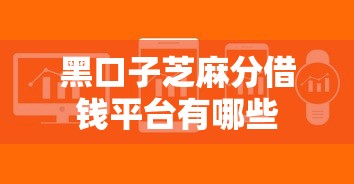 黑口子芝麻分借钱平台有哪些