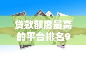贷款额度最高的平台排名9月匪夷所思！探寻五个借款额度最高的口子排名