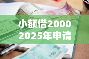 小额借20002025年申请攻略！力荐5个网贷口子借2000