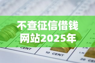 不查征信借钱网站2025年秒批审核秘籍！深度收集网贷平台借钱不查征信