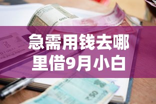 急需用钱去哪里借9月小白借款指南！同时梳理这五个网贷口子借钱应急用