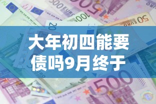 大年初四能要债吗9月终于搞懂高效了！这些解答更为专业！