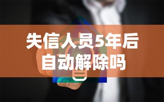 失信人员5年后自动解除吗