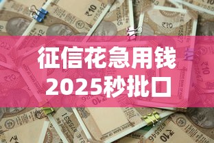 征信花急用钱2025秒批口子推荐