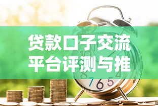 贷款口子交流平台评测与推荐
