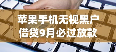苹果手机无视黑户借贷9月必过放款方案！概括这五个不审核下款5000_1