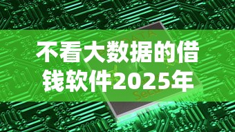不看大数据的借钱软件2025年首次曝光流程！顺便甄选5个不看大数据的网贷平台借钱