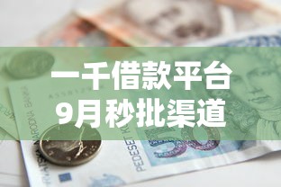 一千借款平台9月秒批渠道分享！顺便汇总五个一千贷款口子