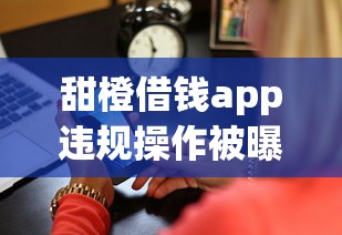 甜橙借钱app违规操作被曝光