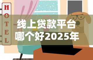 线上贷款平台哪个好2025年推选这5个！同时分享能秒出钱的小贷口子
