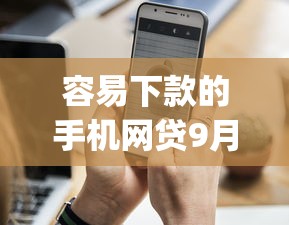容易下款的手机网贷9月老手极力分享！必用这5个容易下款的手机借款app