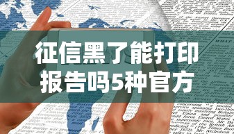 征信黑了能打印报告吗5种官方渠道