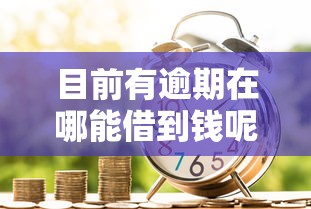 目前有逾期在哪能借到钱呢9月试过了吗！顺道汇集5个逾期贷款在网贷口子能借到