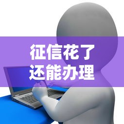 征信花了还能办理哪些贷款