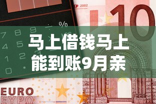 马上借钱马上能到账9月亲测超实用！顺道筛选这5个网贷口子借钱马上能到账