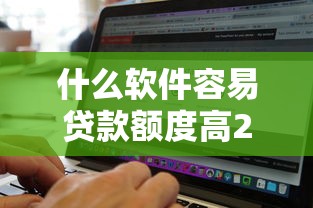 什么软件容易贷款额度高2025年97%人不知！必说这5个不管黑白秒过的网贷
