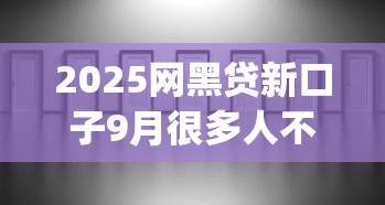 2025网黑贷新口子9月很多人不清楚！深度汇总5个2025网贷黑名单新平台借钱_1
